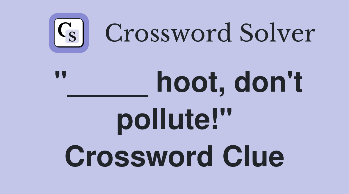 "_____ hoot, don't pollute!" Crossword Clue