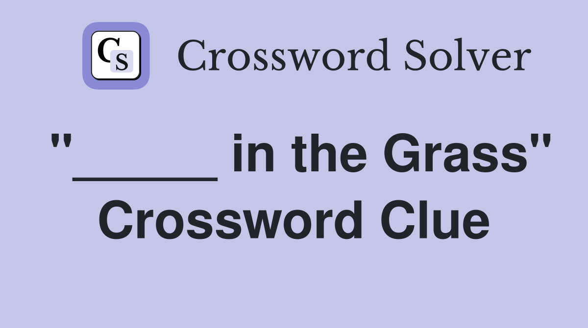 "_____ in the Grass" Crossword Clue