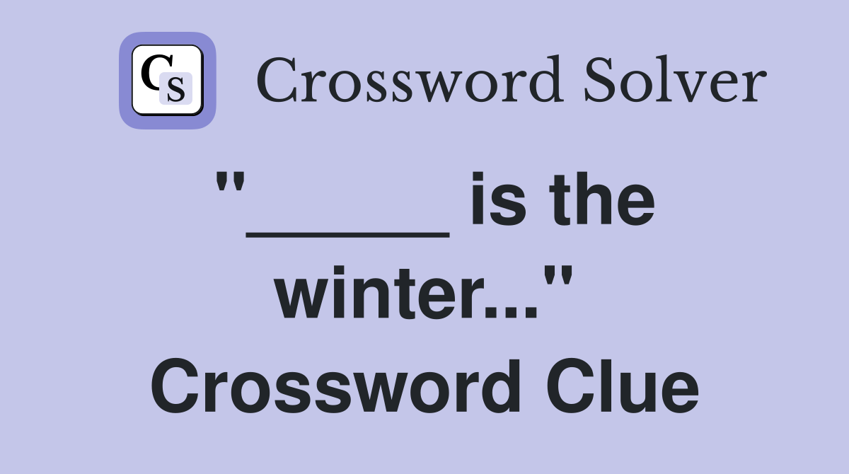 "_____ is the winter..." Crossword Clue