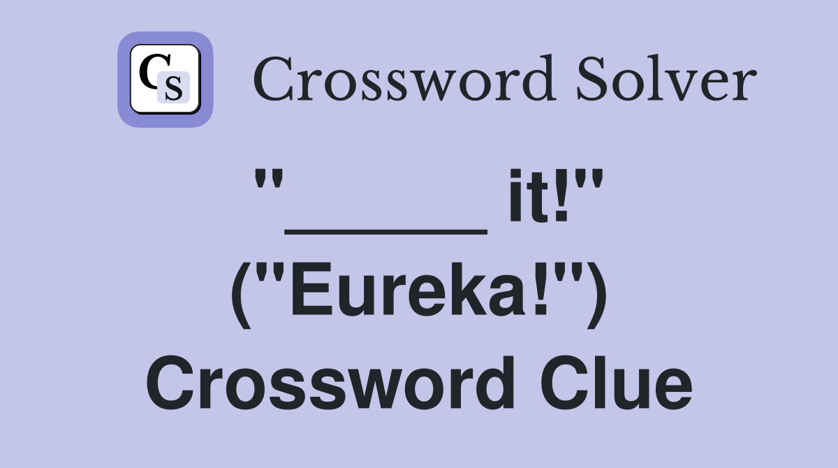 "_____ it!" ("Eureka!") Crossword Clue