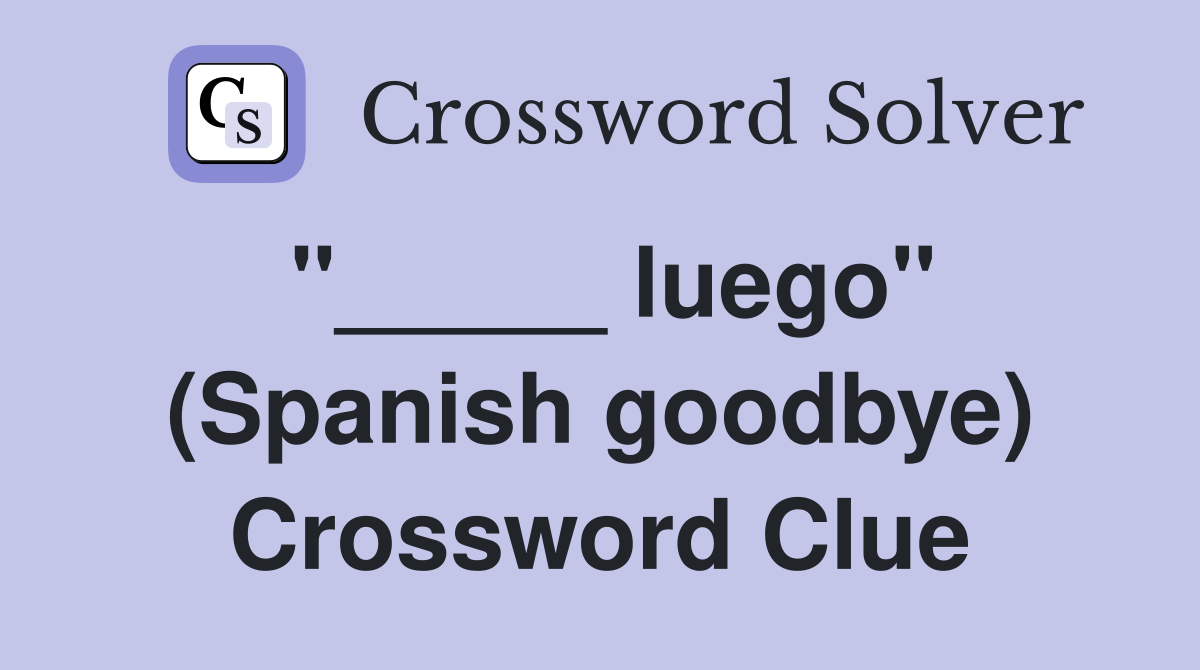 "_____ luego" (Spanish goodbye) Crossword Clue