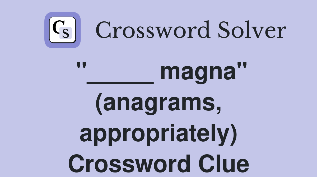 "_____ magna" (anagrams, appropriately) Crossword Clue