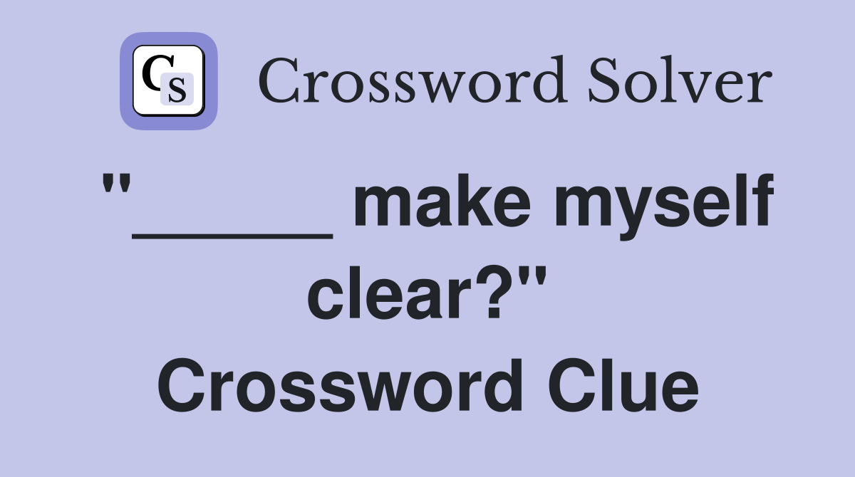 "_____ make myself clear?" Crossword Clue