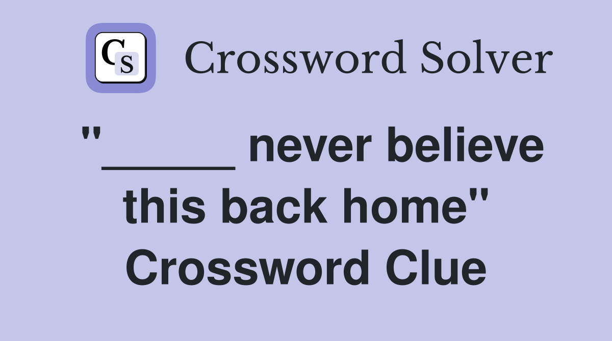 "_____ never believe this back home" Crossword Clue