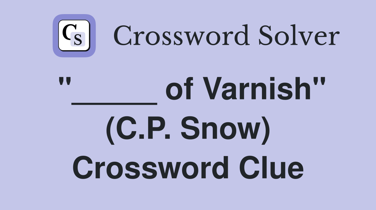 "_____ of Varnish" (C.P. Snow) Crossword Clue