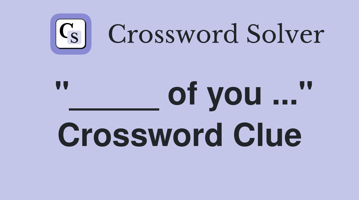 "_____ of you ..." Crossword Clue