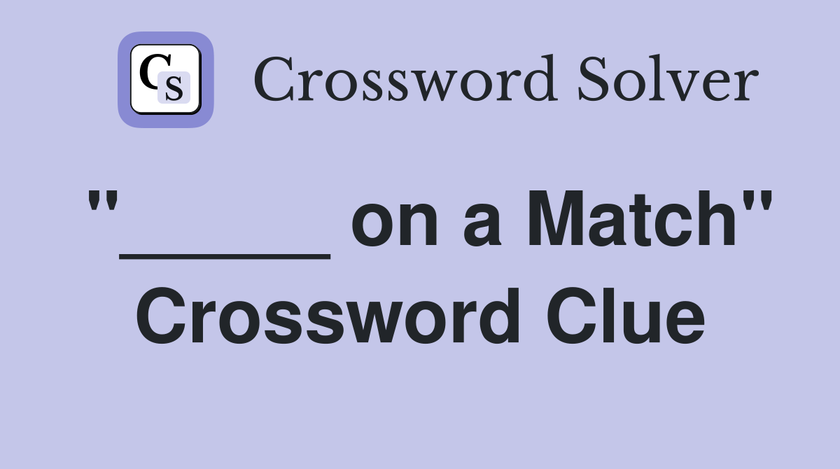 "_____ on a Match" Crossword Clue