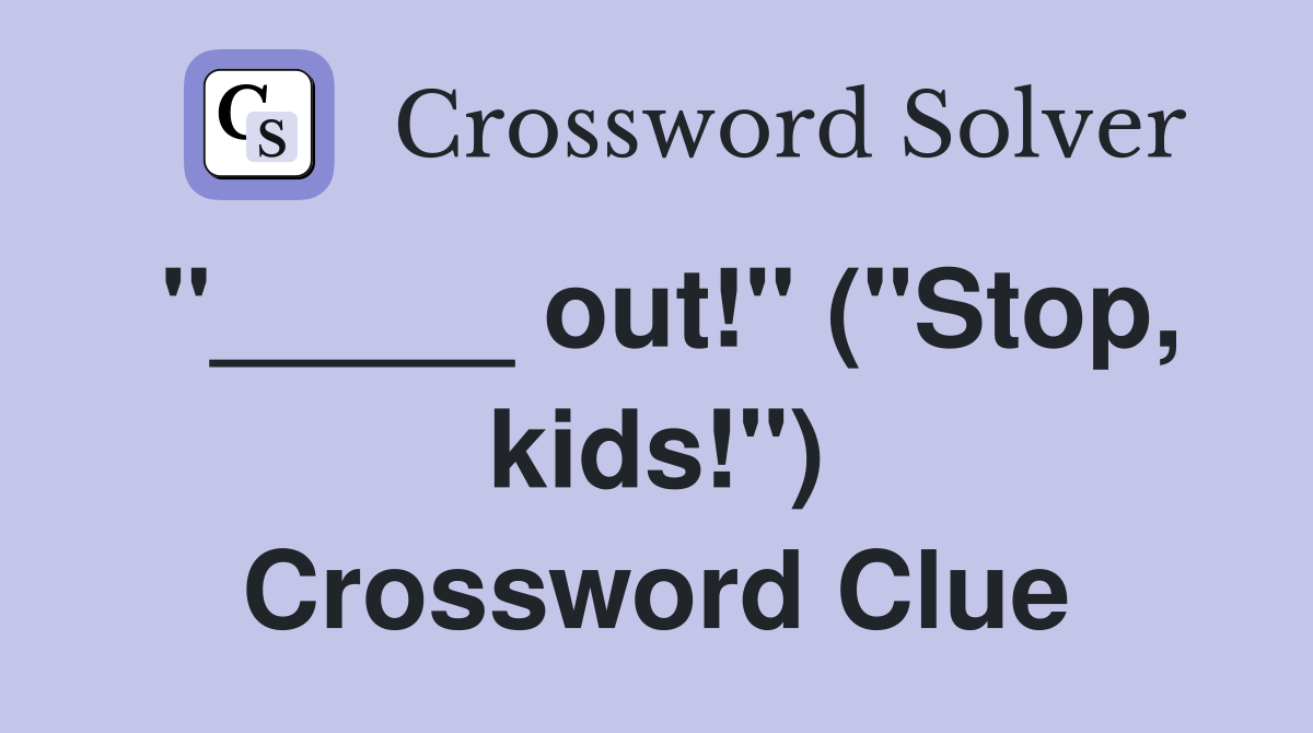 "_____ out!" ("Stop, kids!") Crossword Clue