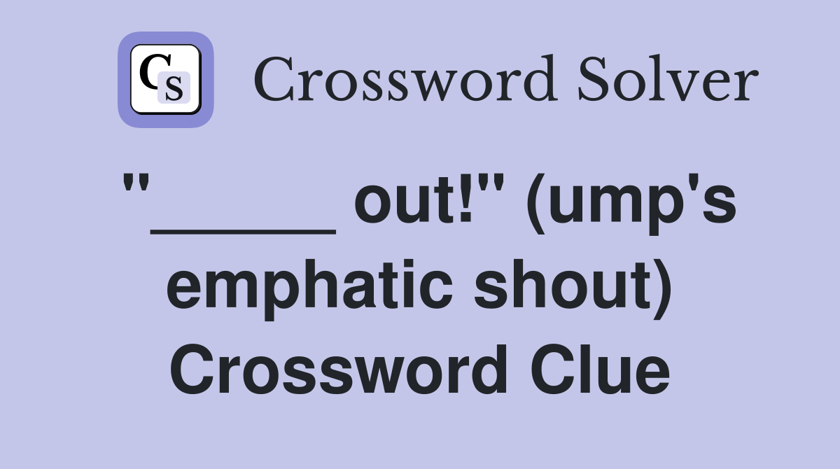 "_____ out!" (ump's emphatic shout) Crossword Clue
