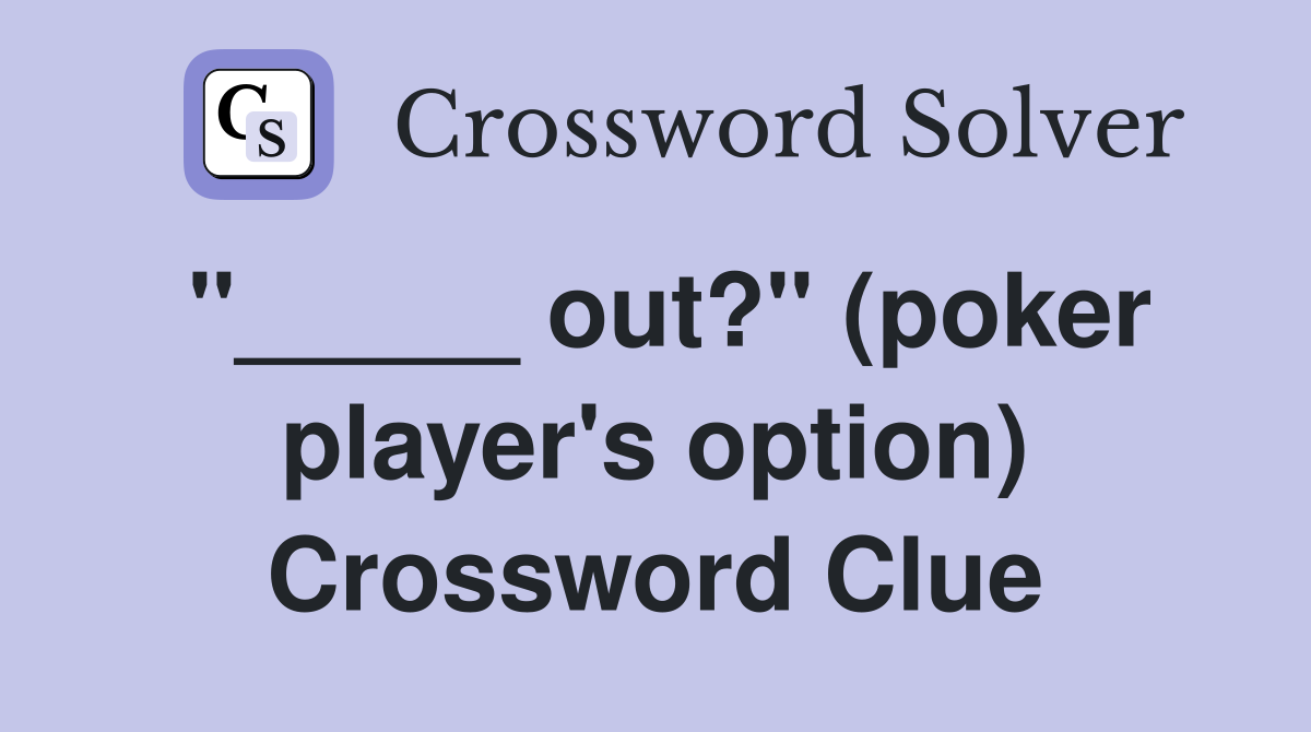 "_____ out?" (poker player's option) Crossword Clue