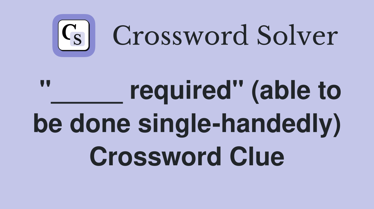 "_____ required" (able to be done single-handedly) Crossword Clue