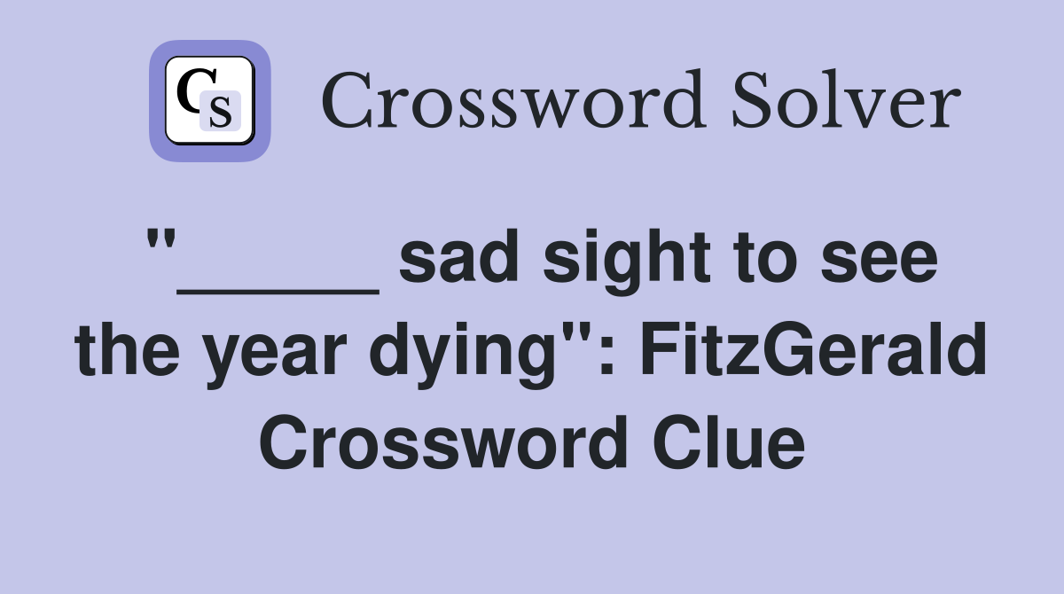 "_____ sad sight to see the year dying": FitzGerald Crossword Clue