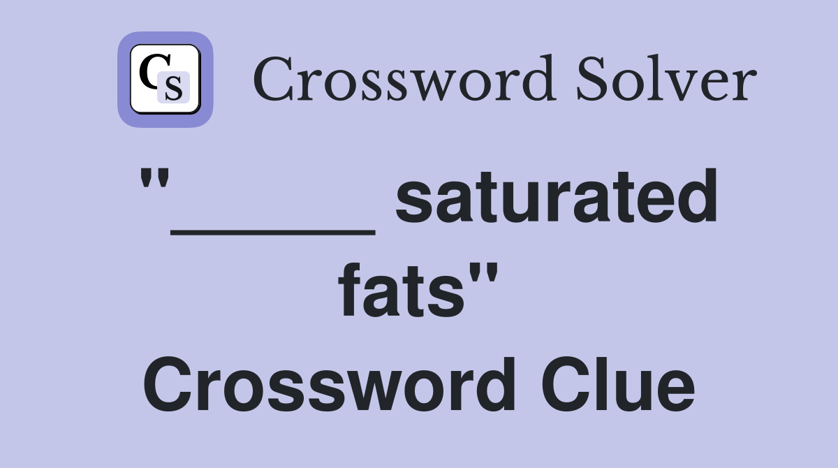 "_____ saturated fats" Crossword Clue