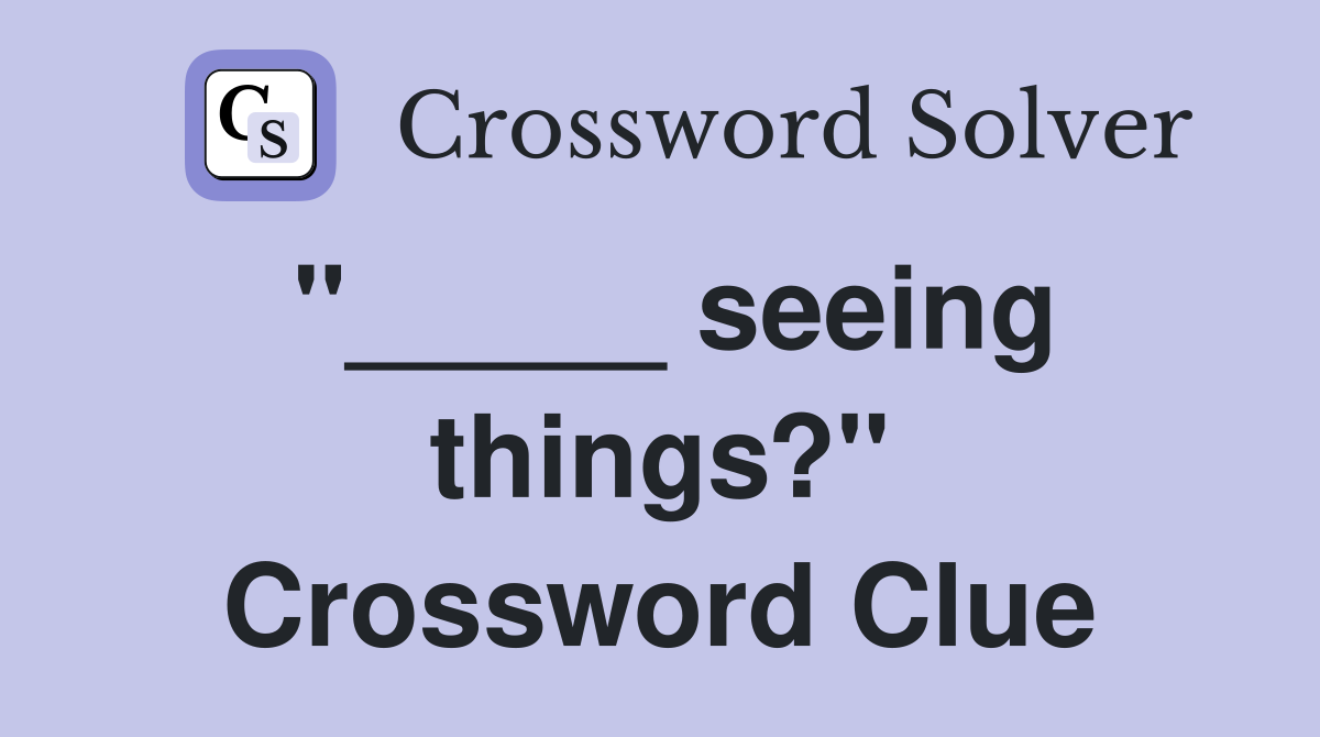 "_____ seeing things?" Crossword Clue