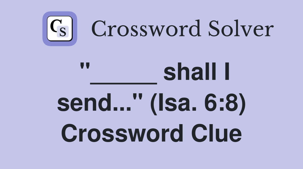"_____ shall I send..." (Isa. 6:8) Crossword Clue