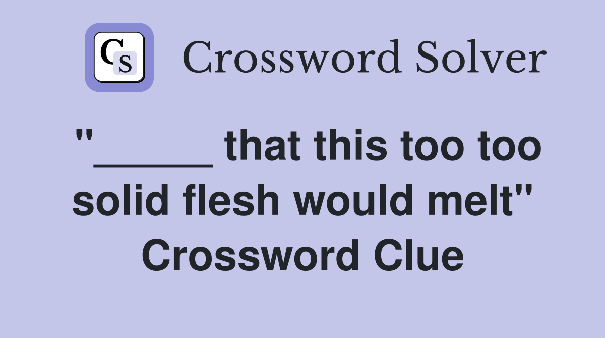 "_____ that this too too solid flesh would melt" Crossword Clue