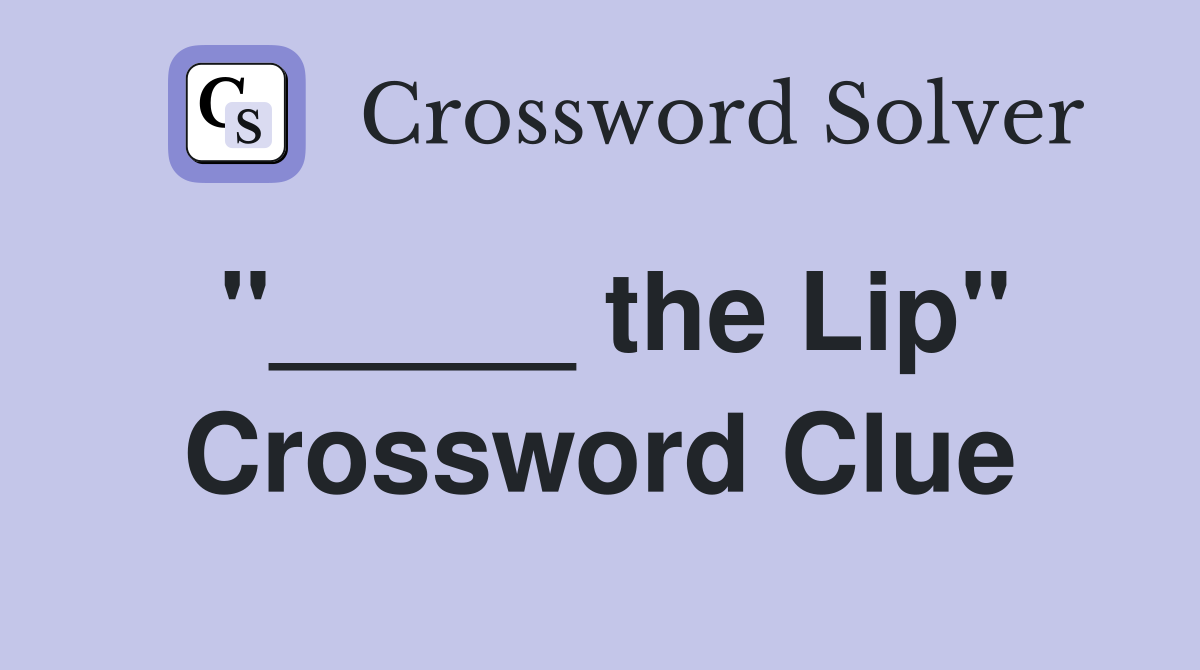 "_____ the Lip" Crossword Clue