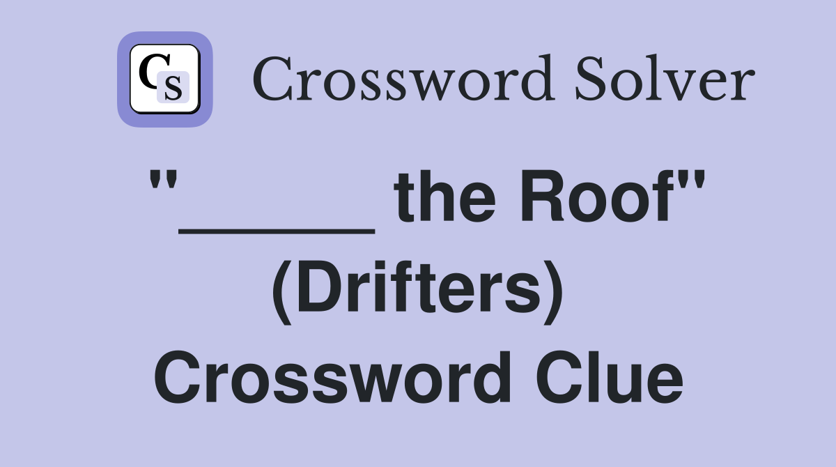 "_____ the Roof" (Drifters) Crossword Clue