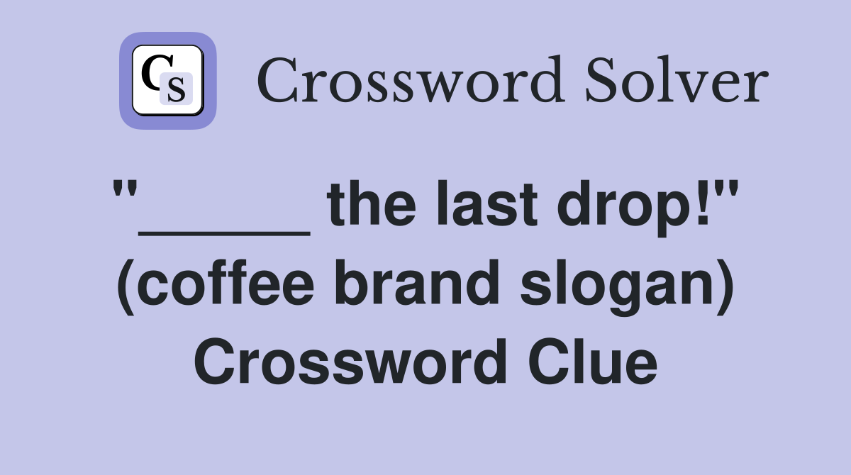 "_____ the last drop!"  (coffee brand slogan) Crossword Clue