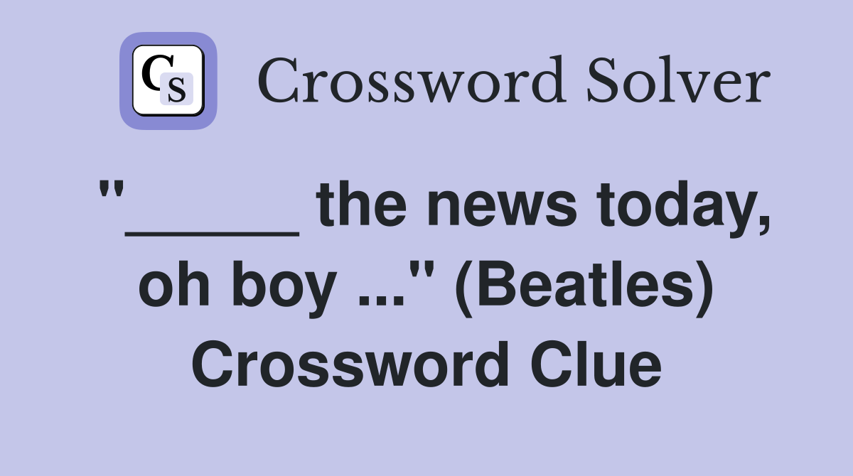 "_____ the news today, oh boy ..." (Beatles) Crossword Clue