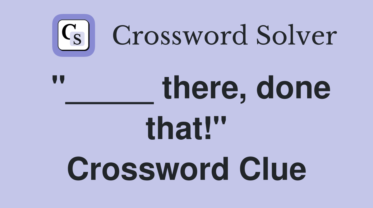"_____ there, done that!" Crossword Clue