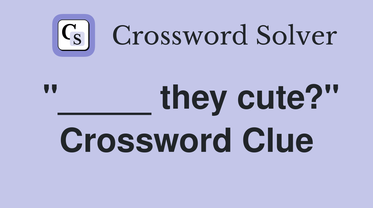 "_____ they cute?" Crossword Clue