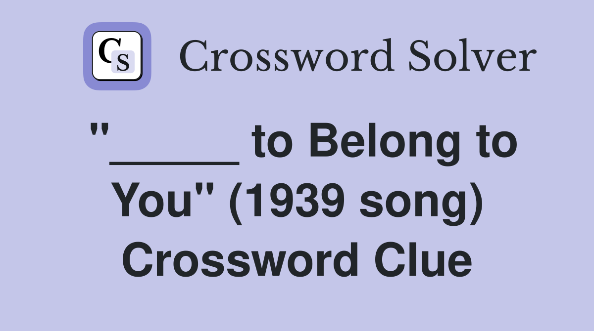 "_____ to Belong to You" (1939 song) Crossword Clue