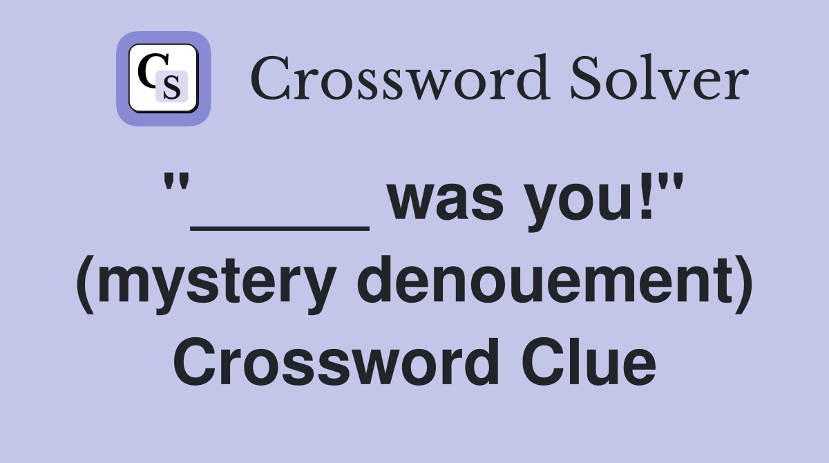 "_____ was you!" (mystery denouement) Crossword Clue