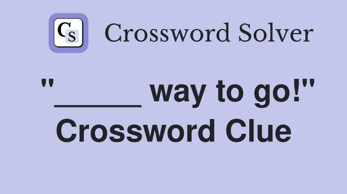"_____ way to go!" Crossword Clue