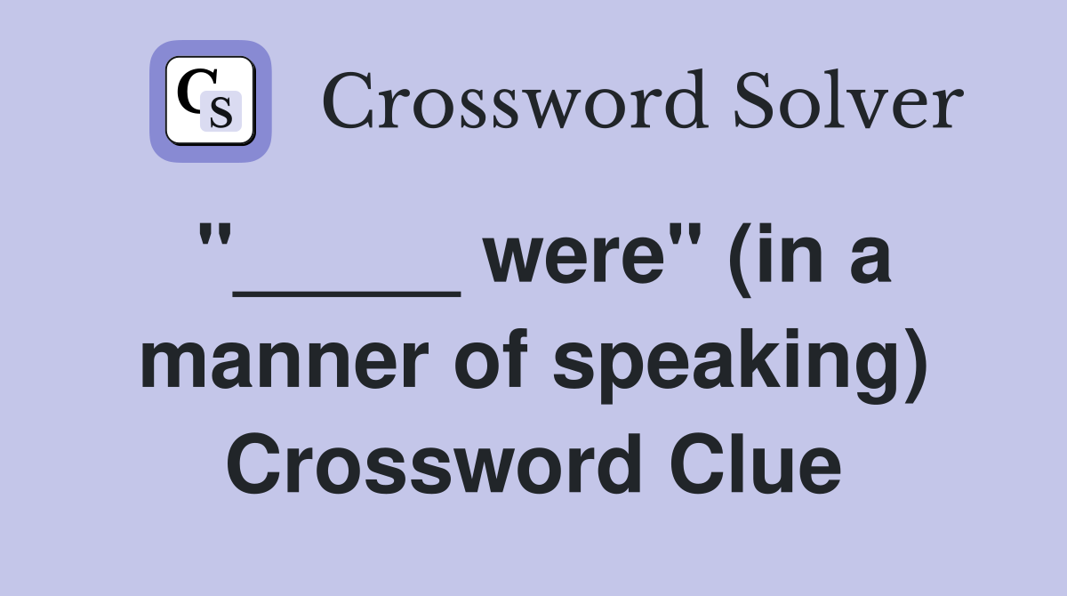 "_____ were" (in a manner of speaking) Crossword Clue