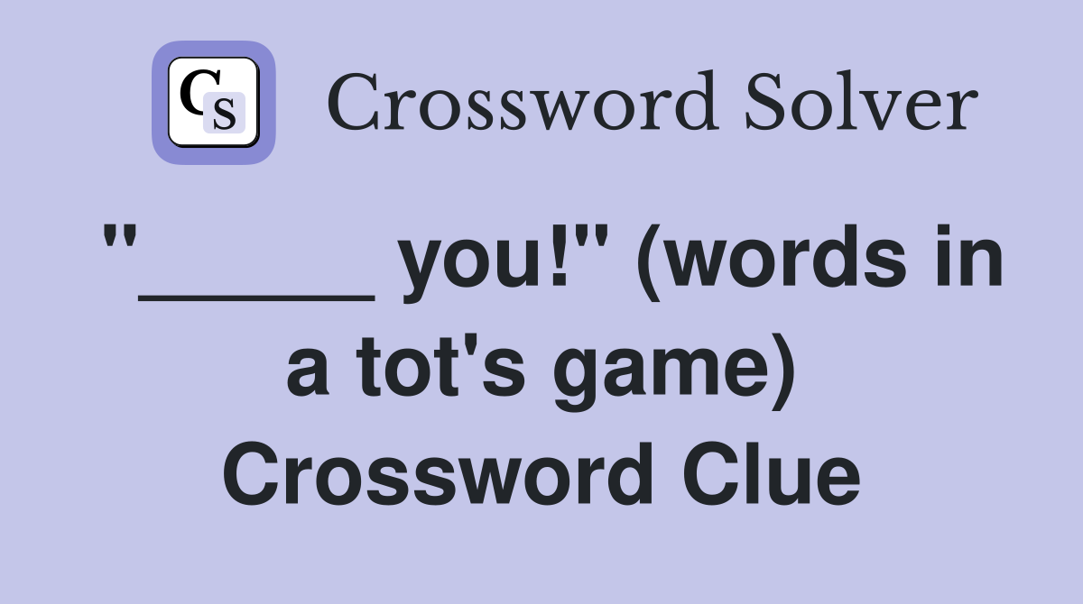 "_____ you!" (words in a tot's game) Crossword Clue