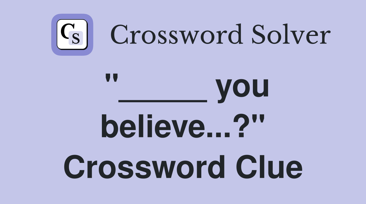 "_____ you believe...?" Crossword Clue
