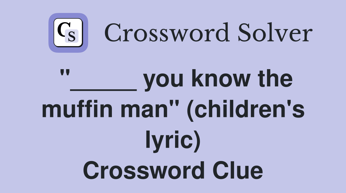 "_____ you know the muffin man" (children's lyric) Crossword Clue