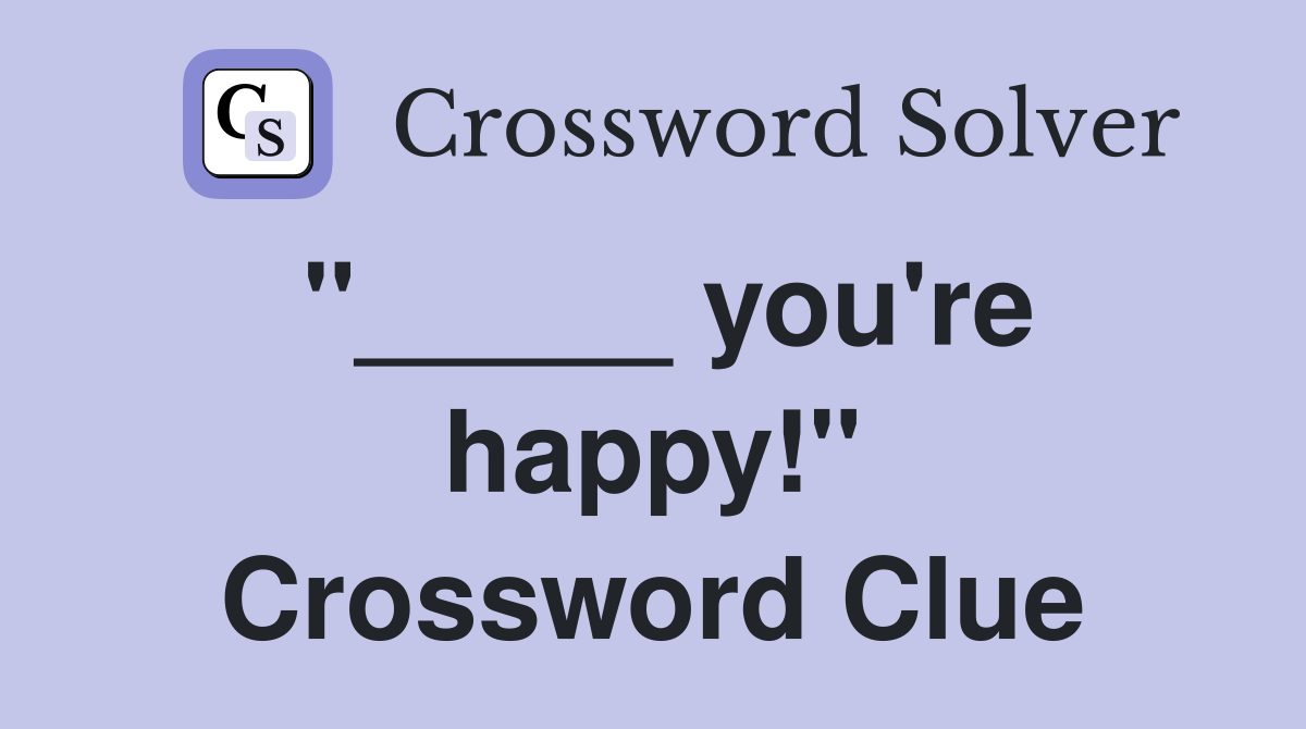 "_____ you're happy!" Crossword Clue