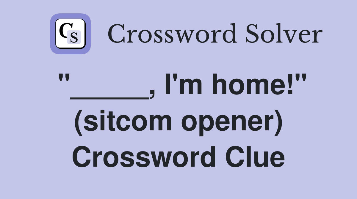 "_____, I'm home!" (sitcom opener) Crossword Clue