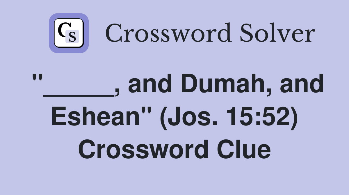 "_____, and Dumah, and Eshean" (Jos. 15:52) Crossword Clue