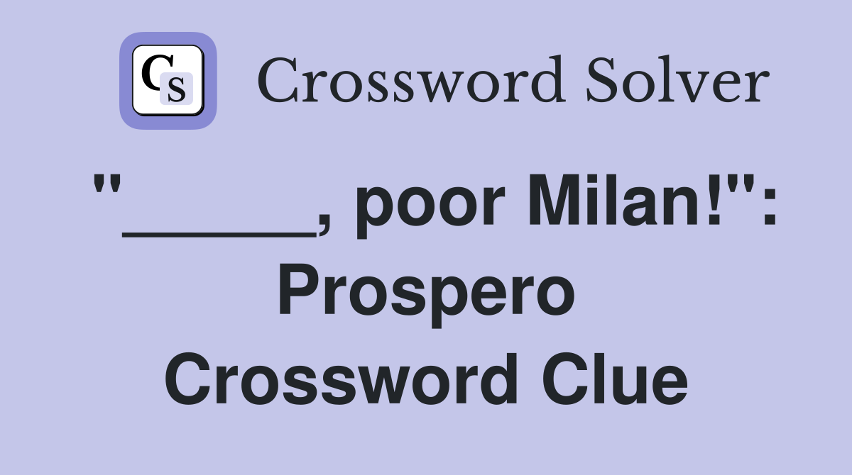 "_____, poor Milan!": Prospero Crossword Clue