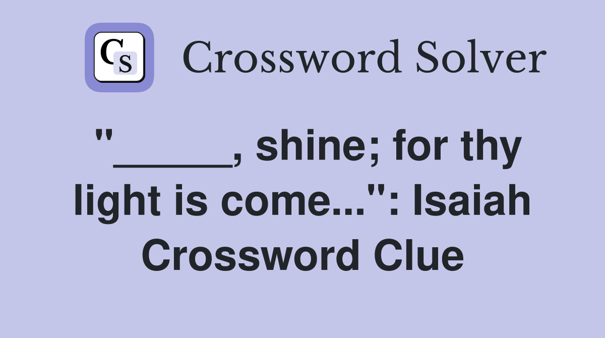 "_____, shine; for thy light is come...": Isaiah Crossword Clue