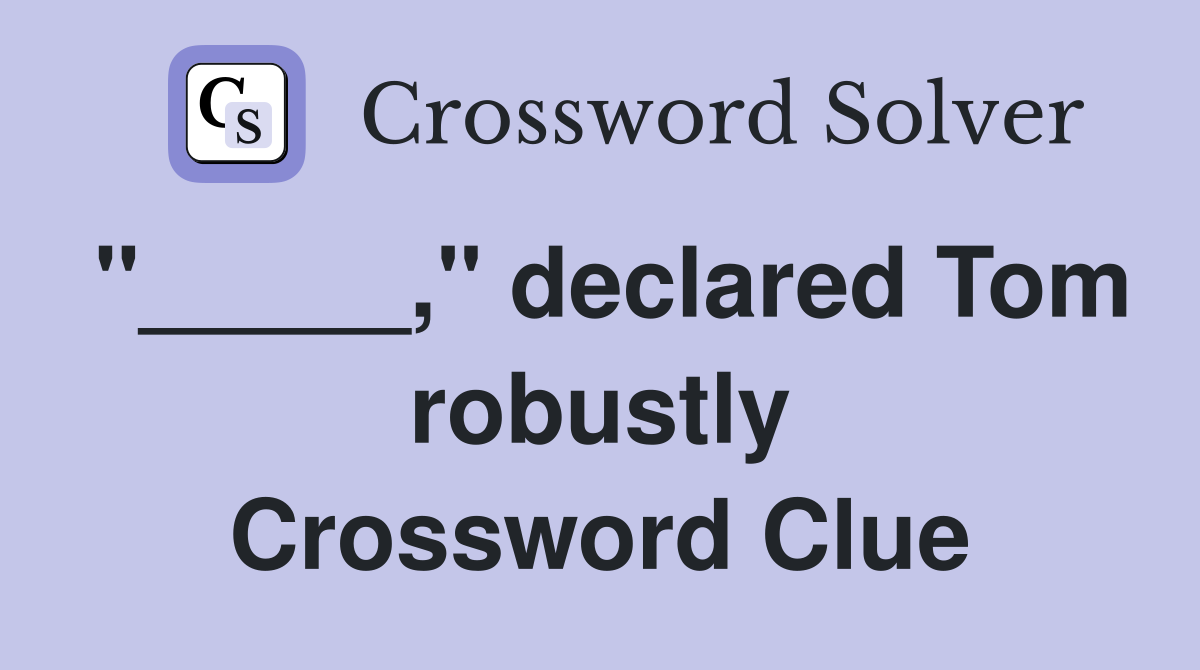 "_____," declared Tom robustly Crossword Clue