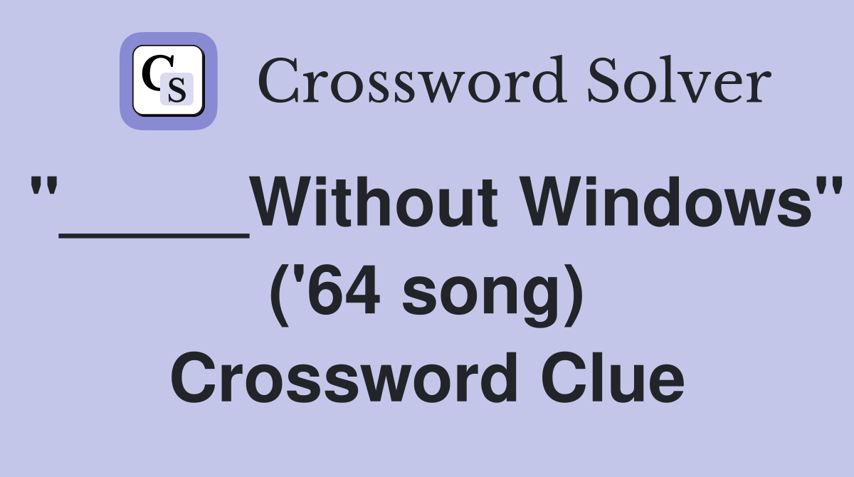 "_____Without Windows" ('64 song) Crossword Clue
