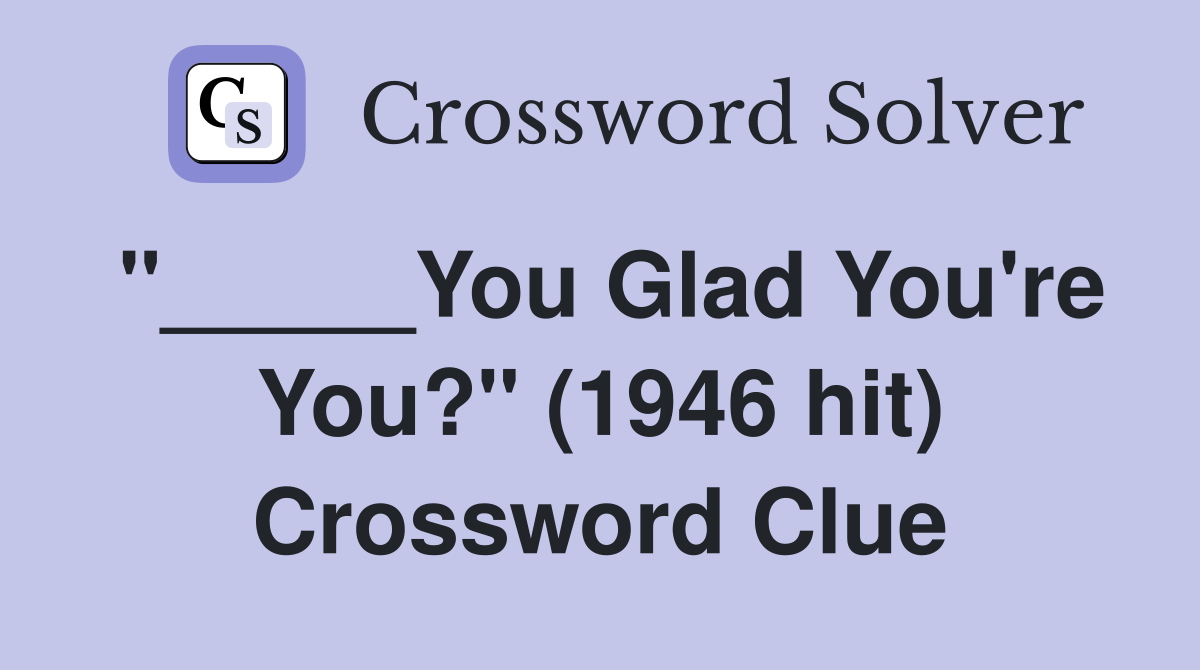 "_____You Glad You're You?" (1946 hit) Crossword Clue