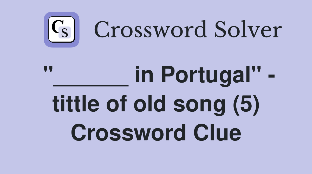 "______ in Portugal" - tittle of old song (5) Crossword Clue
