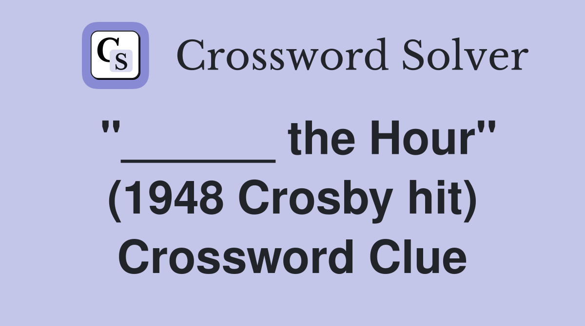"______ the Hour" (1948 Crosby hit) Crossword Clue