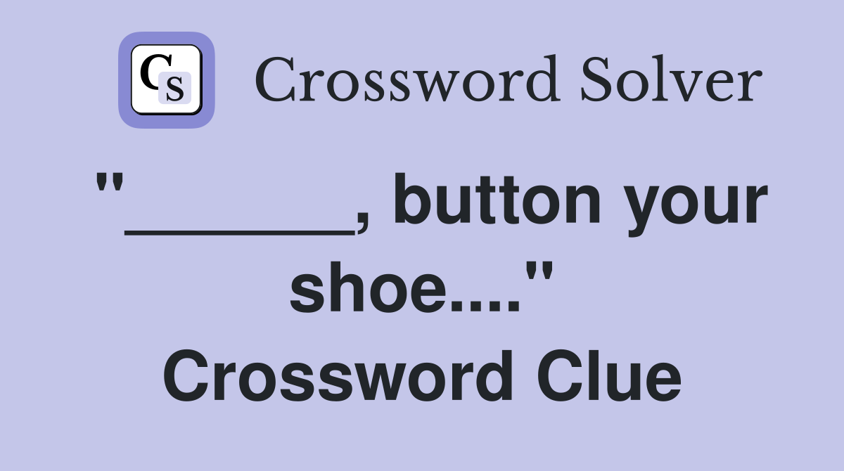 "______, button your shoe...." Crossword Clue