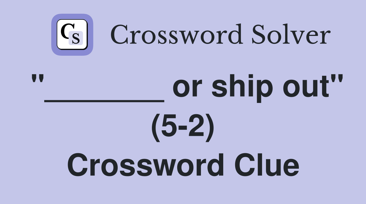 "_______ or ship out" (5-2) Crossword Clue