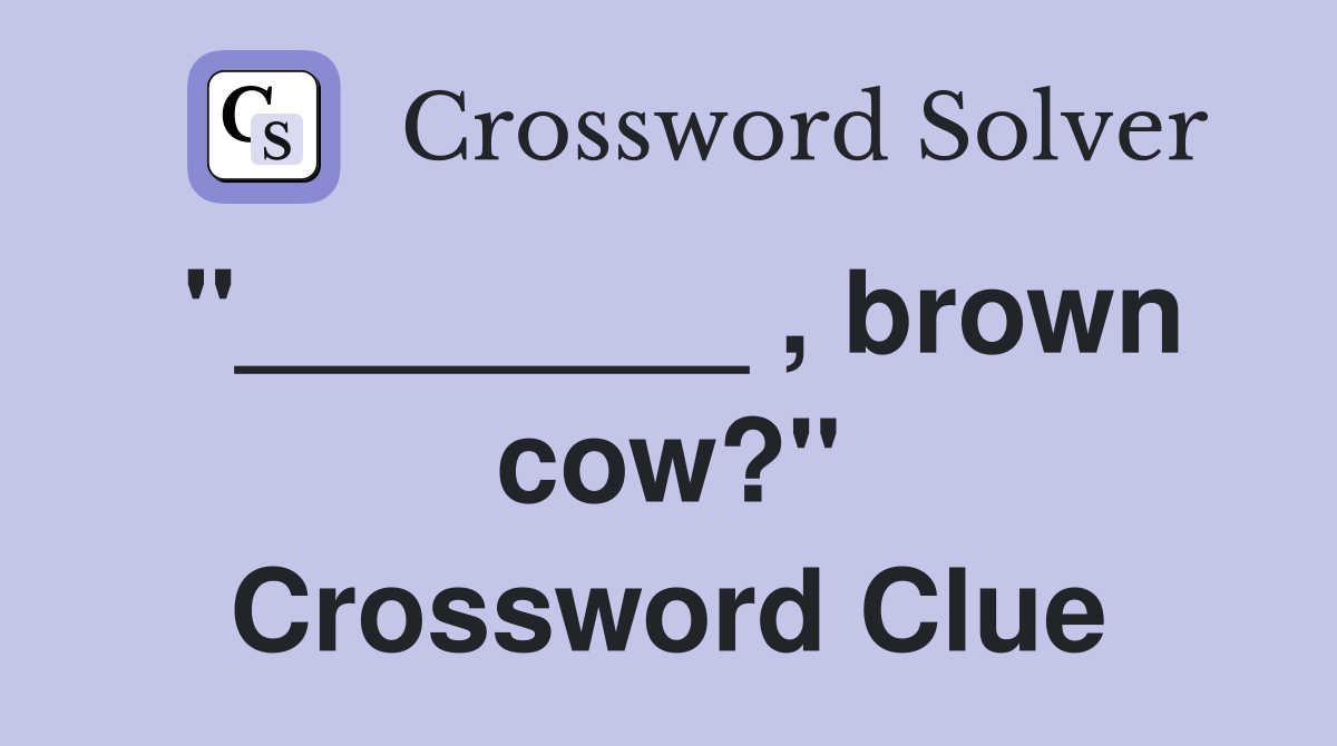 "________ , brown cow?" Crossword Clue