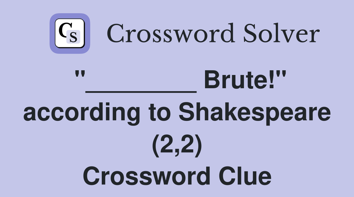 "________ Brute!" according to Shakespeare (2,2) Crossword Clue