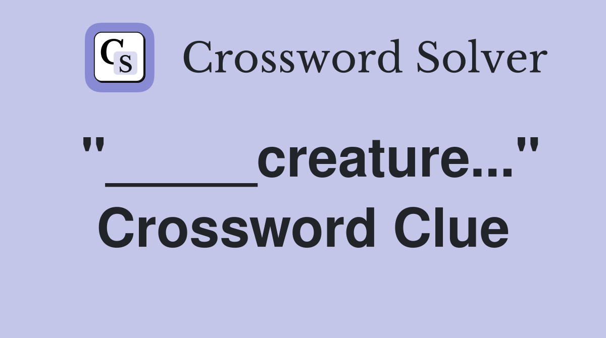 "_____creature..." Crossword Clue