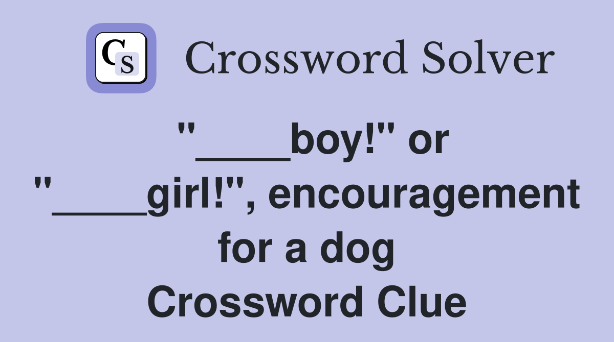 "____boy!" or "____girl!", encouragement for a dog Crossword Clue