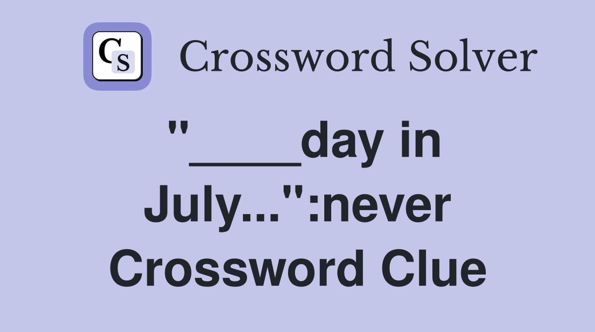 "____day in July...":never Crossword Clue